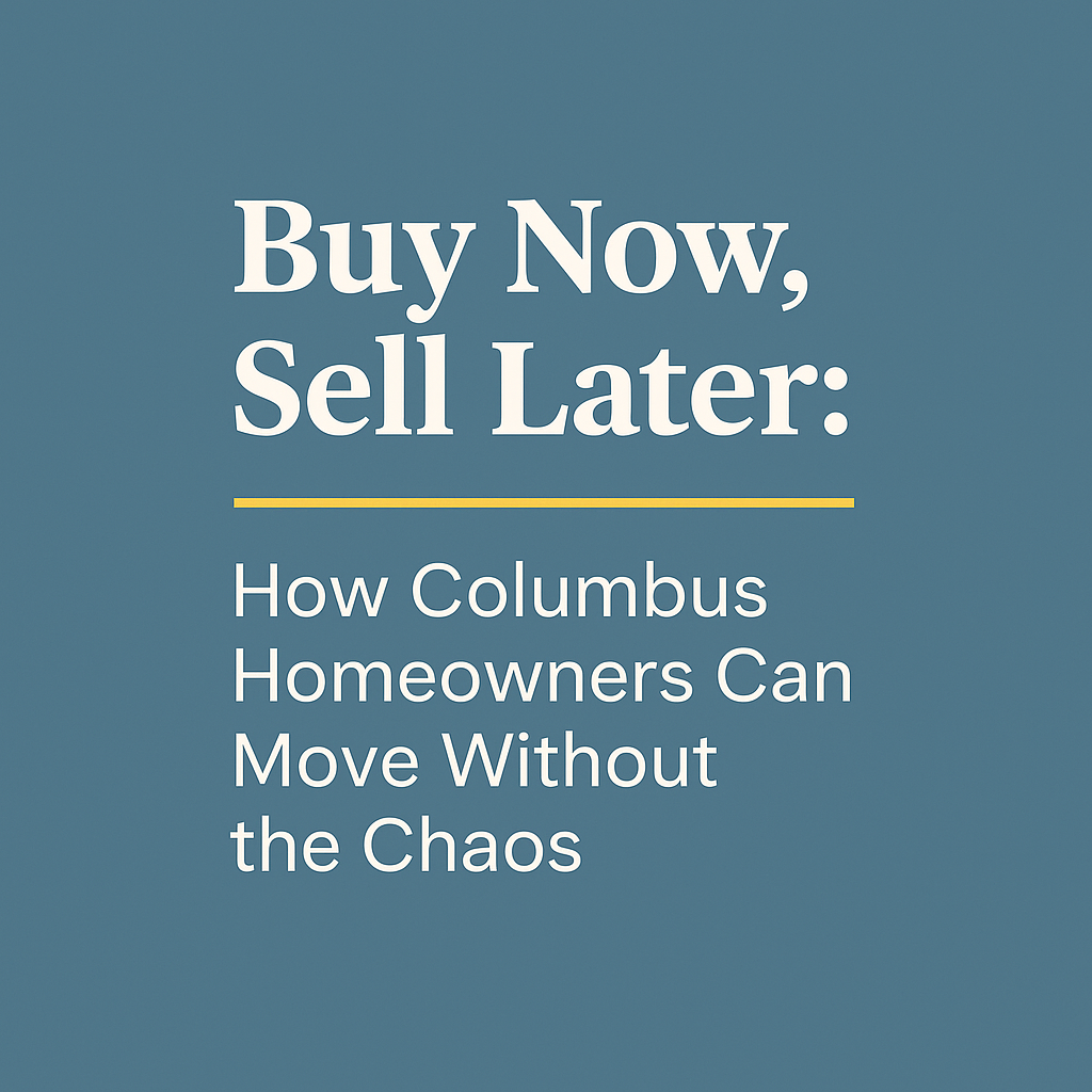 Buy Now, Sell Later: How Columbus Homeowners Can Move Without the Chaos